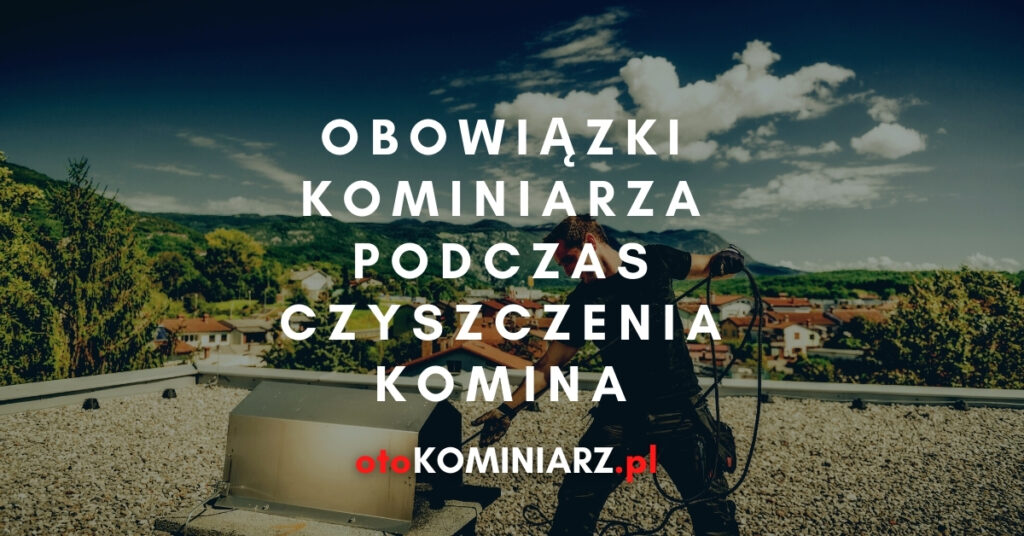 Obowiązki kominiarza przy czyszczeniu komina - jakie są?
