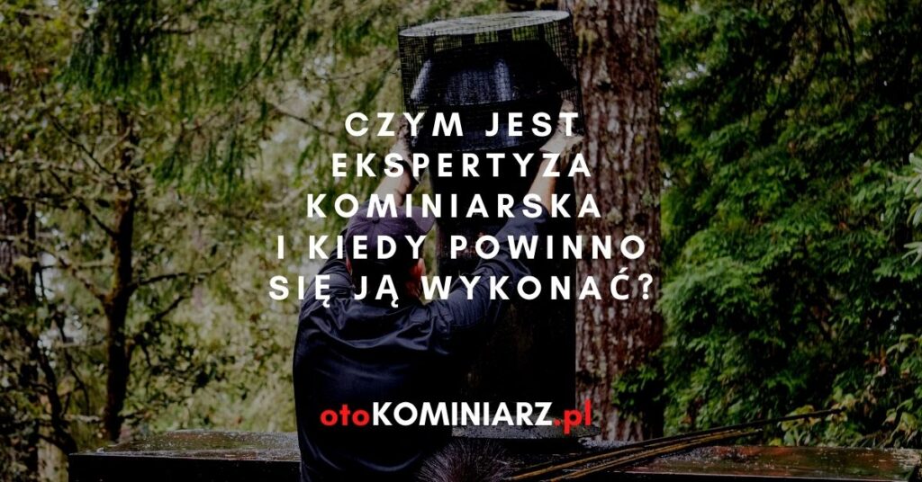 Czym jest ekspertyza kominiarska i kiedy powinno się ją wykonać?