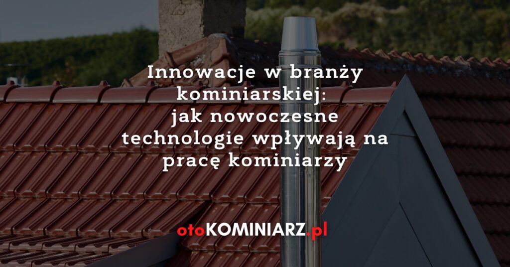 Innowacje w branży kominiarskiej: Jak nowoczesne technologie wpływają na pracę kominiarzy