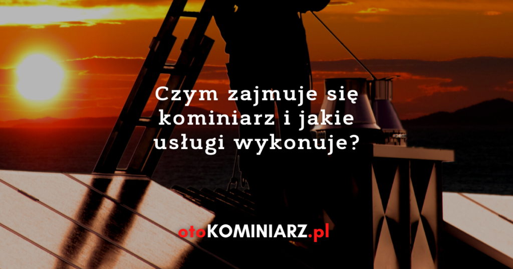 Czym zajmuje się kominiarz i jakie usługi wykonuje?