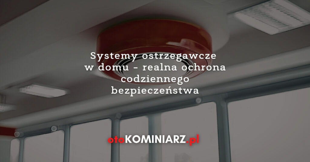 Systemy ostrzegawcze w domu – realna ochrona codziennego bezpieczeństwa